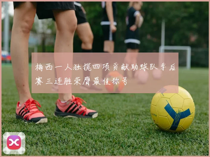 梅西一人独揽四项贡献助球队季后赛三连胜荣膺最佳称号