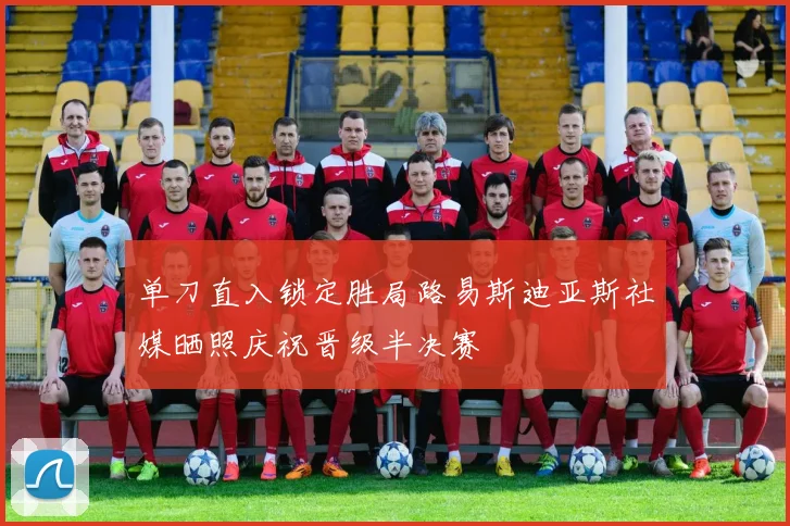 单刀直入锁定胜局路易斯迪亚斯社媒晒照庆祝晋级半决赛