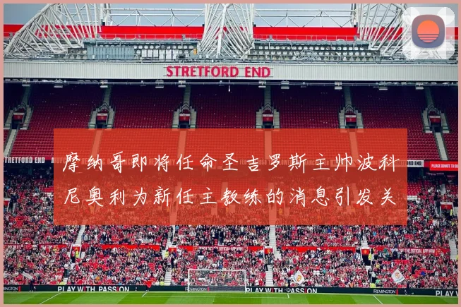 摩纳哥即将任命圣吉罗斯主帅波科尼奥利为新任主教练的消息引发关注