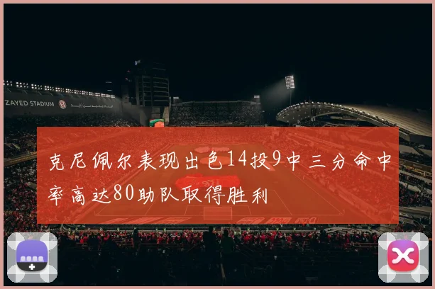 克尼佩尔表现出色14投9中三分命中率高达80助队取得胜利