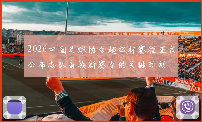 2026中国足球协会超级杯赛程正式公布各队备战新赛季的关键时刻