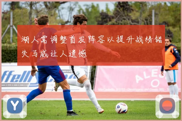 湖人需调整首发阵容以提升战绩错失马威让人遗憾