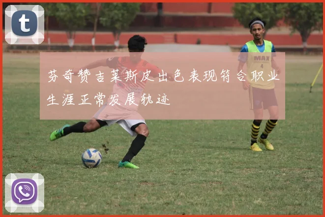 芬奇赞吉莱斯皮出色表现符合职业生涯正常发展轨迹
