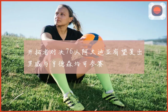 开拓者对决76人阿夫迪亚有望复出罗威与亨德森均可参赛